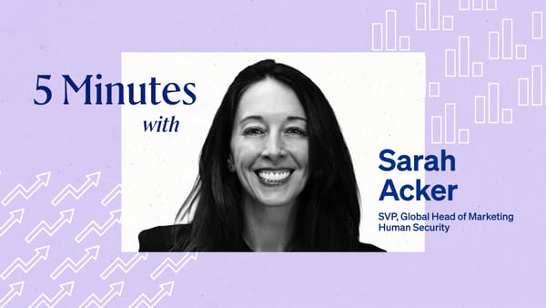 5 Minutes with Sarah Acker, SVP, Global Head of Marketing, Human Security.